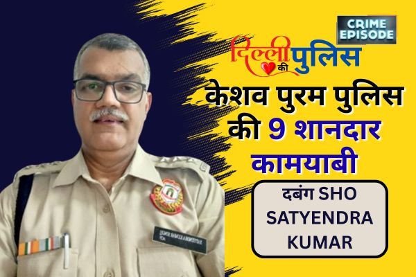 दबंग SHO SATYENDRA KUMAR की अगुवाई में केशव पुरम पुलिस की 9 शानदार कामयाबी